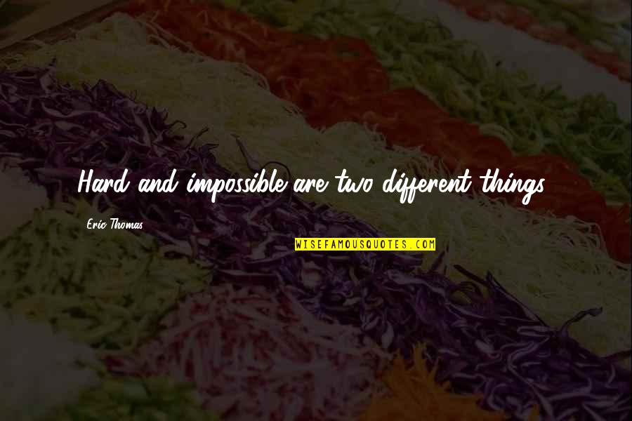 Things Are Impossible Quotes By Eric Thomas: Hard and impossible are two different things!
