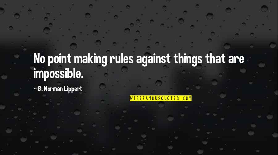 Things Are Impossible Quotes By G. Norman Lippert: No point making rules against things that are