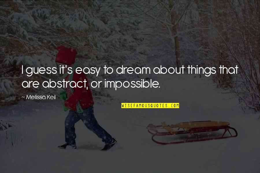 Things Are Impossible Quotes By Melissa Keil: I guess it's easy to dream about things