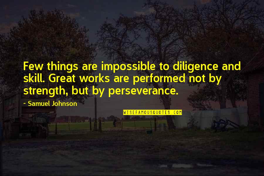 Things Are Impossible Quotes By Samuel Johnson: Few things are impossible to diligence and skill.