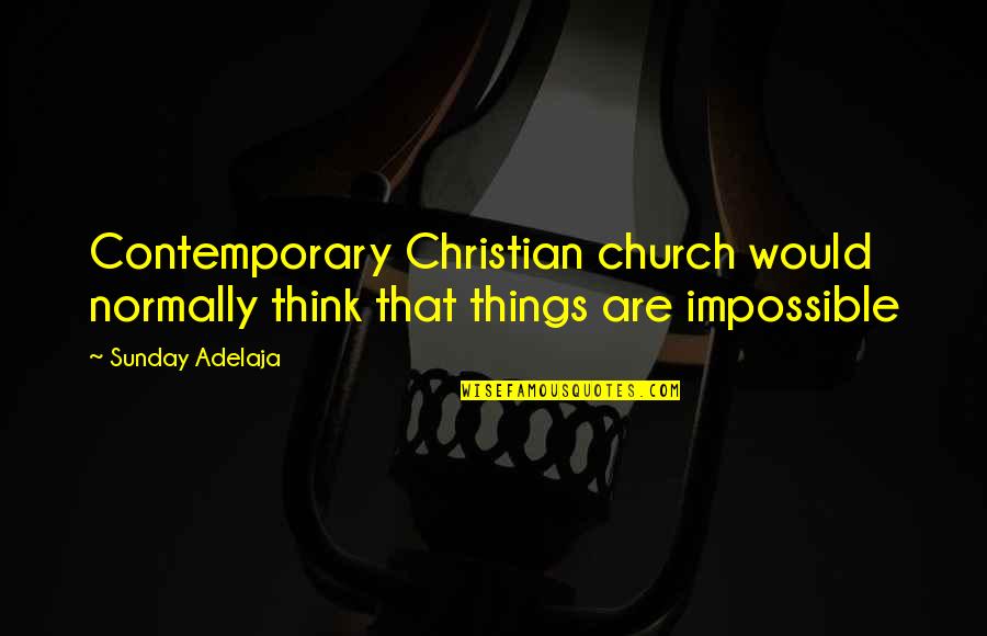 Things Are Impossible Quotes By Sunday Adelaja: Contemporary Christian church would normally think that things