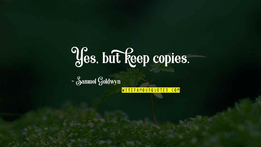 Things Are Just Not The Same Anymore Quotes By Samuel Goldwyn: Yes, but keep copies. Things Are Just Not The Same Anymore Quotes By Samuel Goldwyn: Yes, but keep copies.