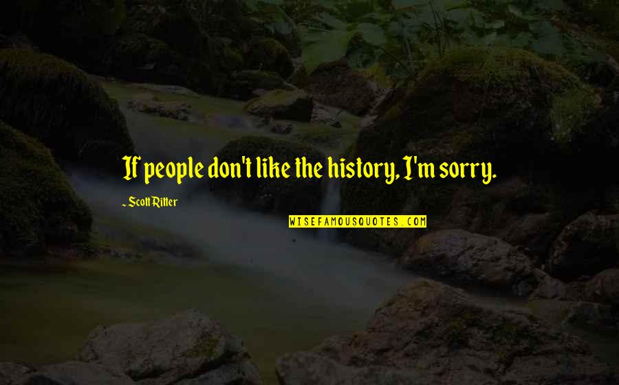 Things Are Not Always As They Seem Quote Quotes By Scott Ritter: If people don't like the history, I'm sorry.