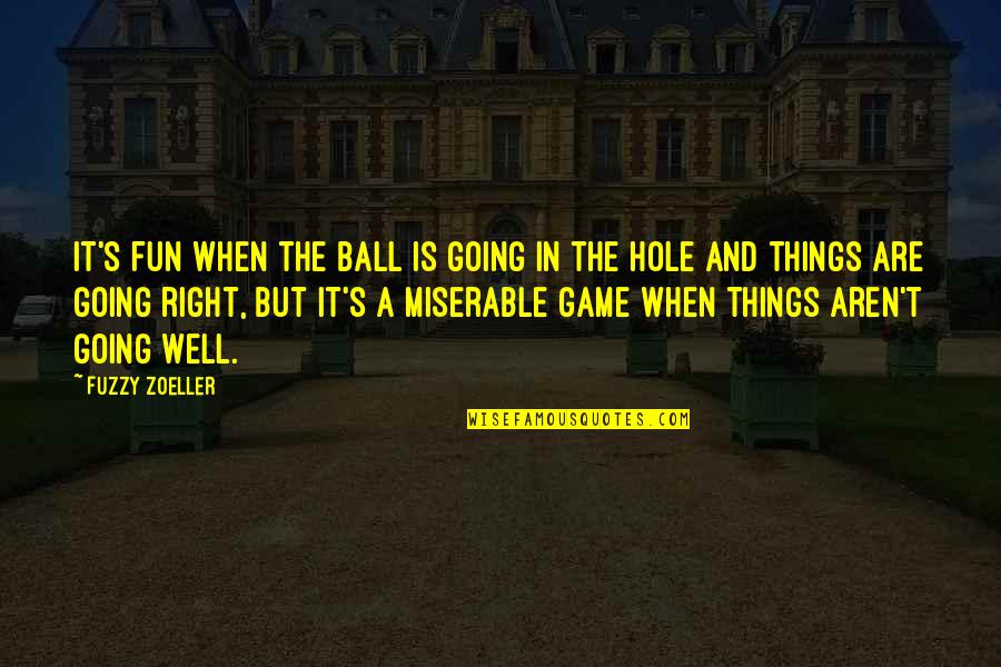 Things Are Not Going Right Quotes By Fuzzy Zoeller: It's fun when the ball is going in
