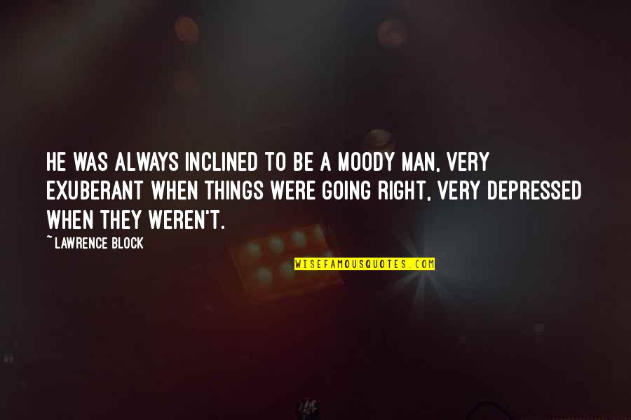 Things Are Not Going Right Quotes By Lawrence Block: He was always inclined to be a moody