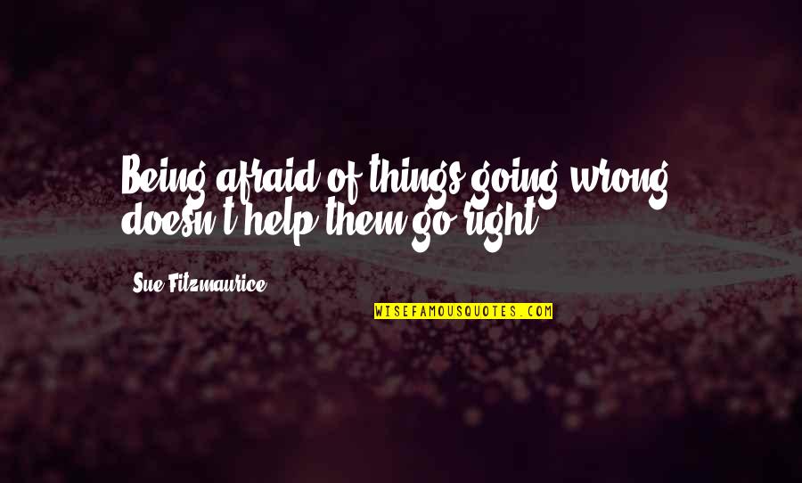 Things Are Not Going Right Quotes By Sue Fitzmaurice: Being afraid of things going wrong, doesn't help