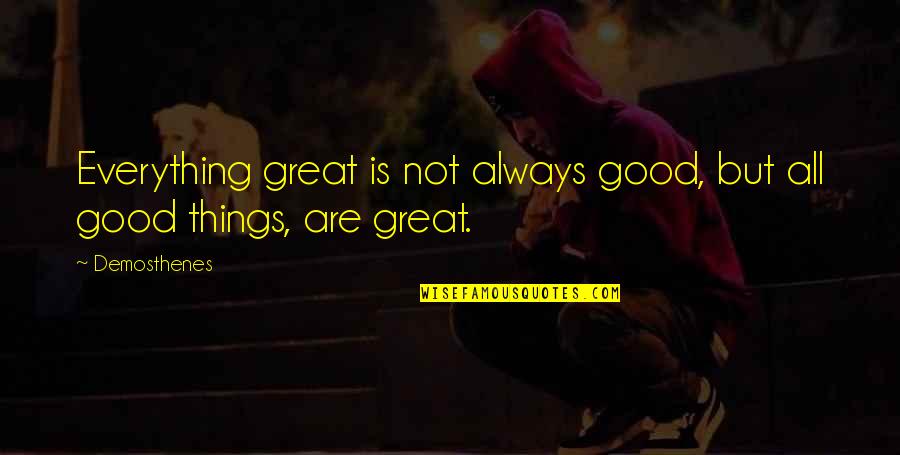 Things Are Not Good Quotes By Demosthenes: Everything great is not always good, but all