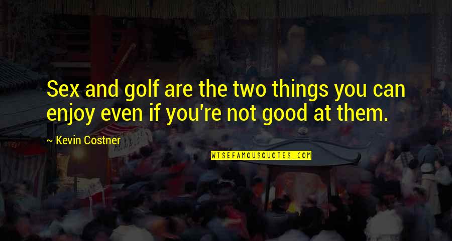 Things Are Not Good Quotes By Kevin Costner: Sex and golf are the two things you