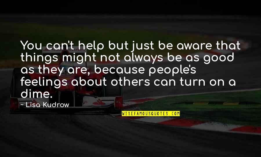 Things Are Not Good Quotes By Lisa Kudrow: You can't help but just be aware that