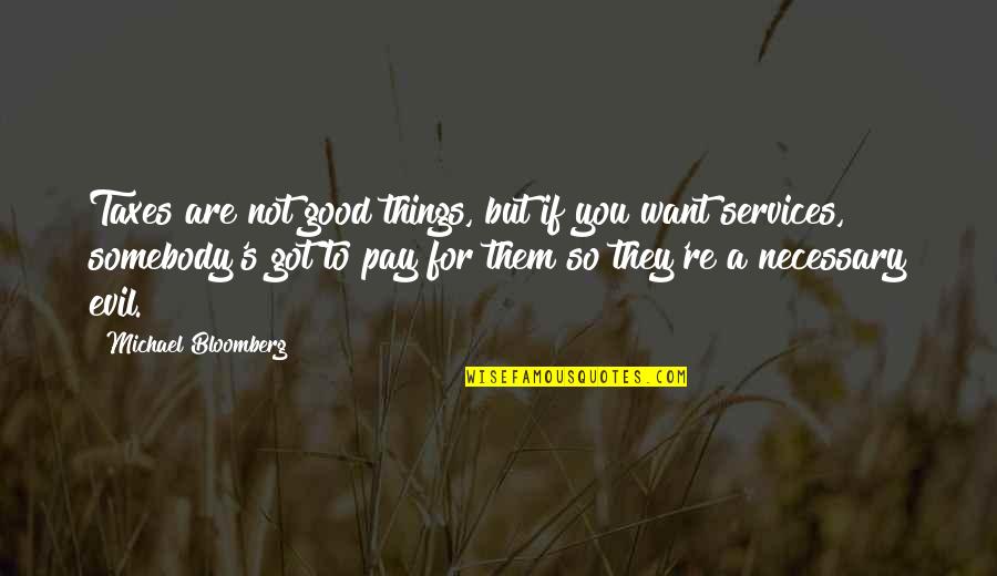 Things Are Not Good Quotes By Michael Bloomberg: Taxes are not good things, but if you