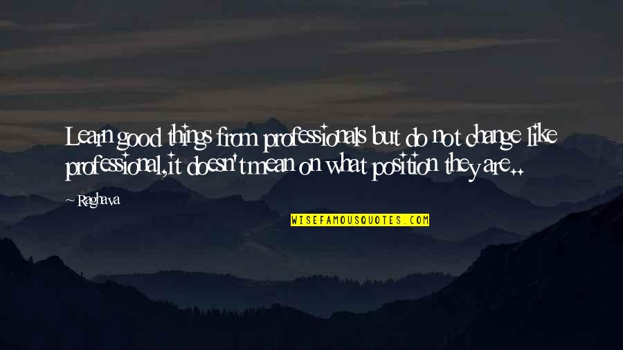 Things Are Not Good Quotes By Raghava: Learn good things from professionals but do not