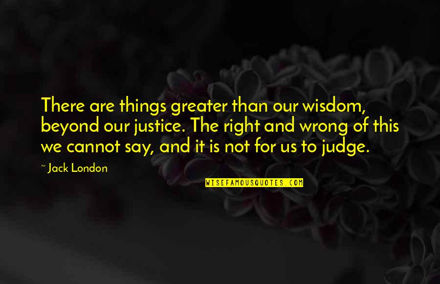 Things Are Not Right Quotes By Jack London: There are things greater than our wisdom, beyond