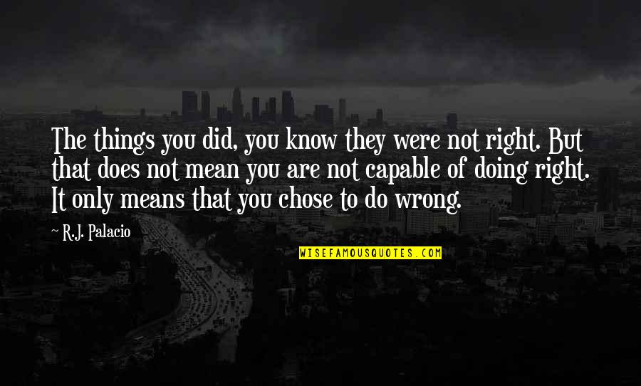 Things Are Not Right Quotes By R.J. Palacio: The things you did, you know they were