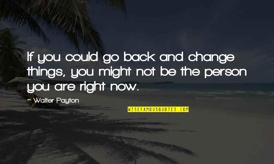 Things Are Not Right Quotes By Walter Payton: If you could go back and change things,