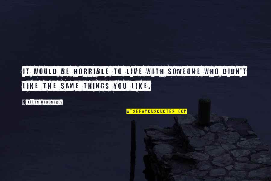 Things Are Not The Same Without You Quotes By Ellen DeGeneres: It would be horrible to live with someone