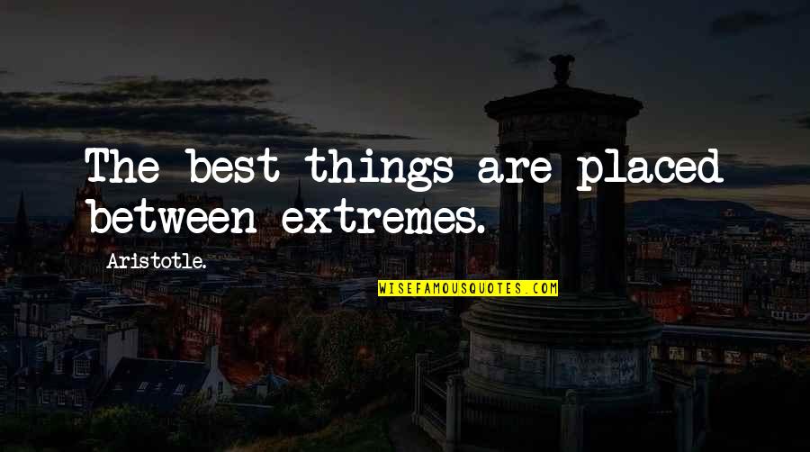 Things Are Quotes By Aristotle.: The best things are placed between extremes.