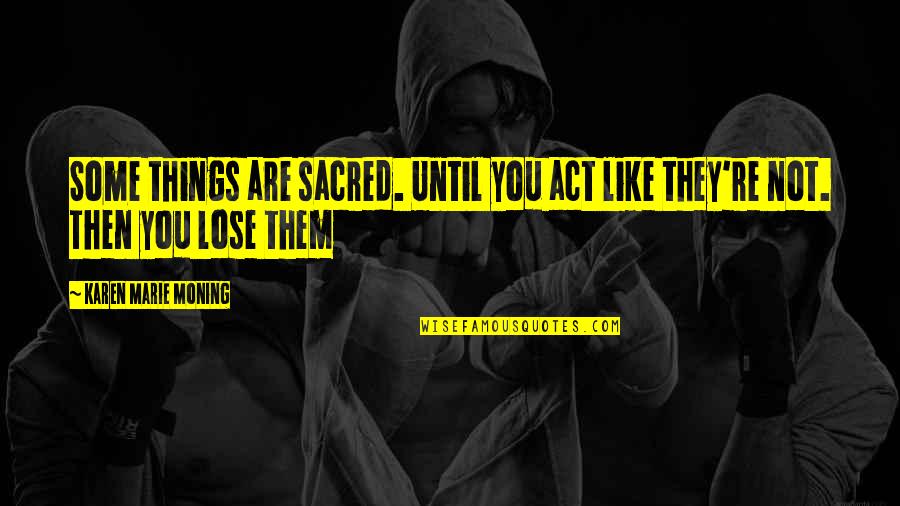 Things Are Quotes By Karen Marie Moning: Some things are sacred. Until you act like