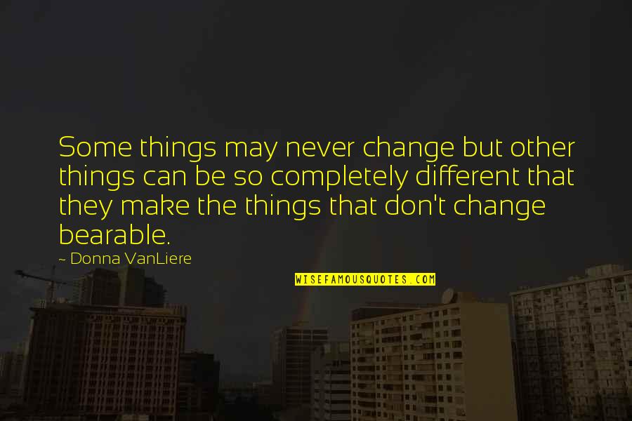 Things Are So Different Quotes By Donna VanLiere: Some things may never change but other things