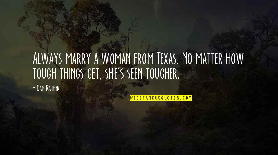 Things Are Tough All Over Quotes By Dan Rather: Always marry a woman from Texas. No matter