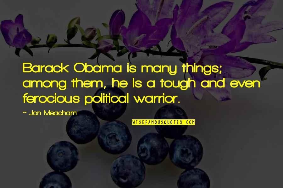 Things Are Tough All Over Quotes By Jon Meacham: Barack Obama is many things; among them, he