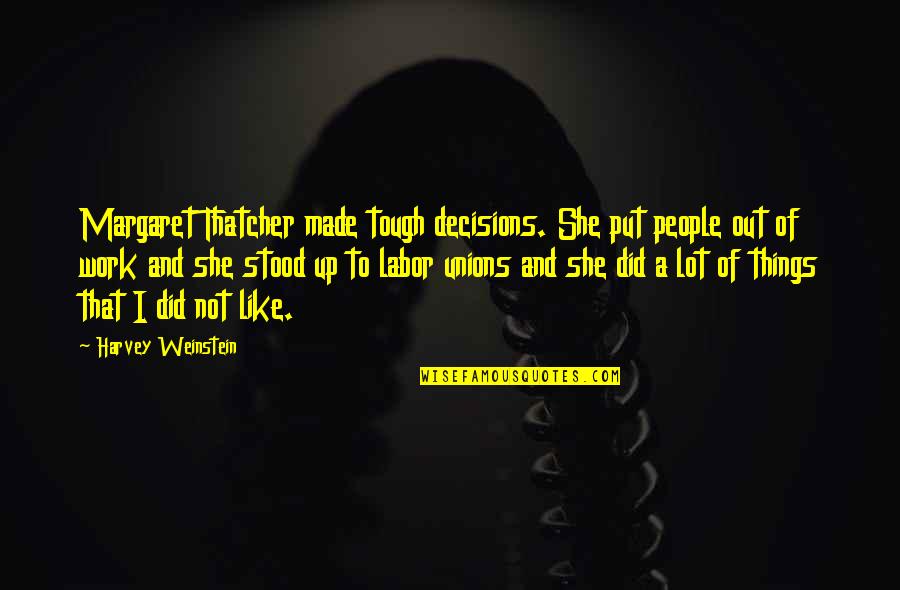 Things Are Tough Quotes By Harvey Weinstein: Margaret Thatcher made tough decisions. She put people