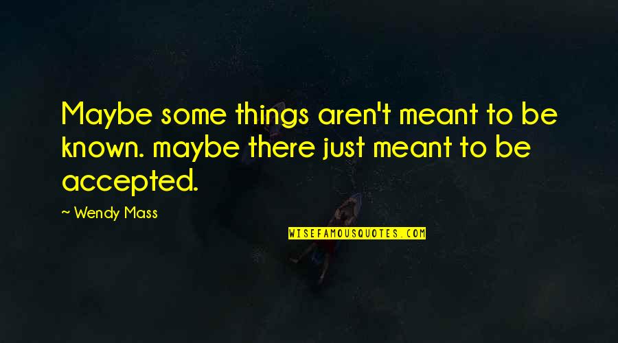 Things Aren't Meant To Be Quotes By Wendy Mass: Maybe some things aren't meant to be known.