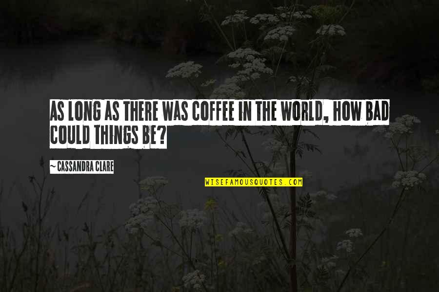 Things As Quotes By Cassandra Clare: As long as there was coffee in the Things As Quotes By Cassandra Clare: As long as there was coffee in the