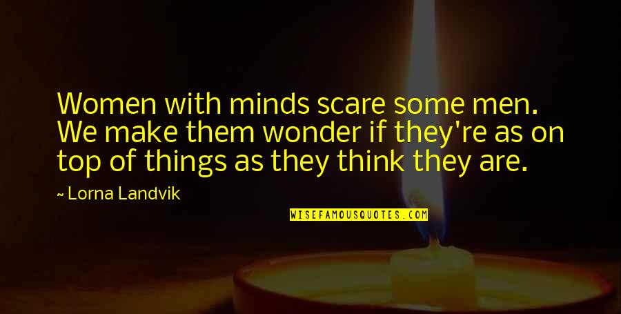 Things As Quotes By Lorna Landvik: Women with minds scare some men. We make Things As Quotes By Lorna Landvik: Women with minds scare some men. We make