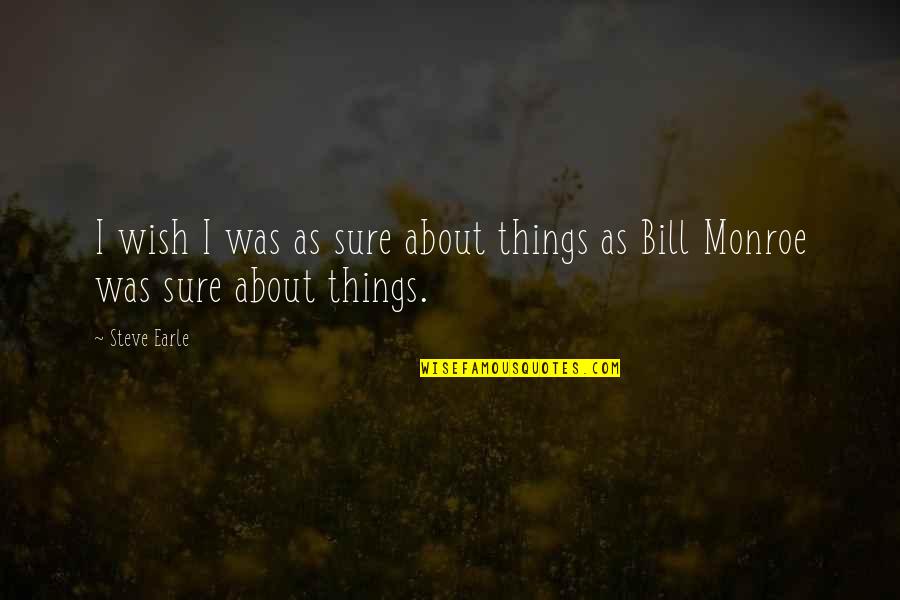Things As Quotes By Steve Earle: I wish I was as sure about things