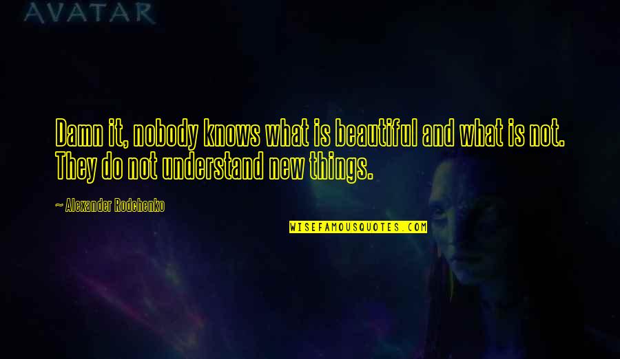 Things Beautiful Quotes By Alexander Rodchenko: Damn it, nobody knows what is beautiful and Things Beautiful Quotes By Alexander Rodchenko: Damn it, nobody knows what is beautiful and