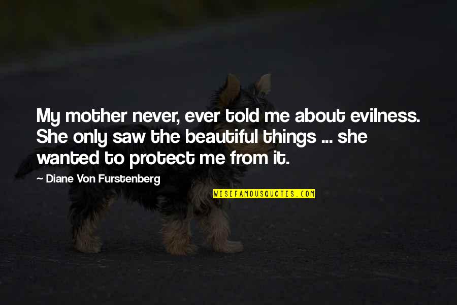 Things Beautiful Quotes By Diane Von Furstenberg: My mother never, ever told me about evilness. Things Beautiful Quotes By Diane Von Furstenberg: My mother never, ever told me about evilness.