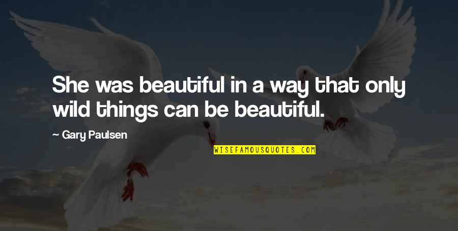 Things Beautiful Quotes By Gary Paulsen: She was beautiful in a way that only