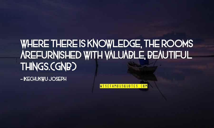Things Beautiful Quotes By Ikechukwu Joseph: Where there is knowledge, the rooms arefurnished with Things Beautiful Quotes By Ikechukwu Joseph: Where there is knowledge, the rooms arefurnished with