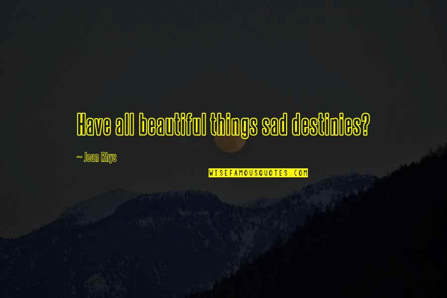 Things Beautiful Quotes By Jean Rhys: Have all beautiful things sad destinies? Things Beautiful Quotes By Jean Rhys: Have all beautiful things sad destinies?