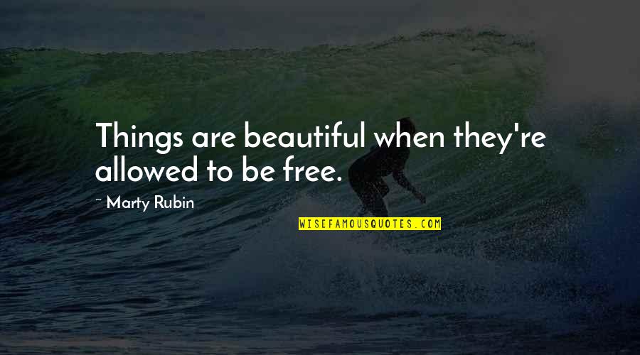 Things Beautiful Quotes By Marty Rubin: Things are beautiful when they're allowed to be Things Beautiful Quotes By Marty Rubin: Things are beautiful when they're allowed to be