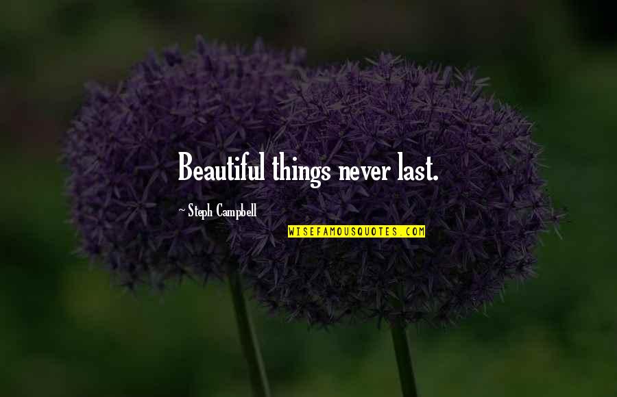 Things Beautiful Quotes By Steph Campbell: Beautiful things never last. Things Beautiful Quotes By Steph Campbell: Beautiful things never last.