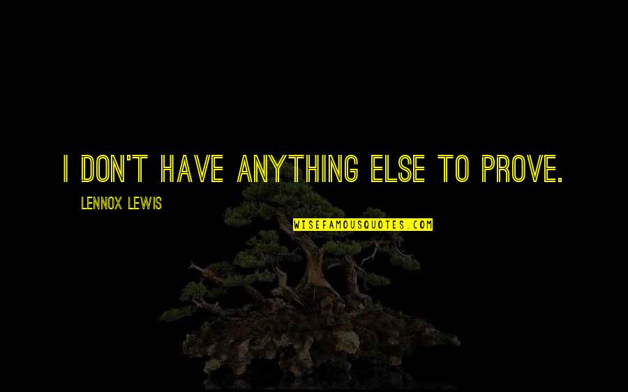 Things Being Black And White Quotes By Lennox Lewis: I don't have anything else to prove. Things Being Black And White Quotes By Lennox Lewis: I don't have anything else to prove.