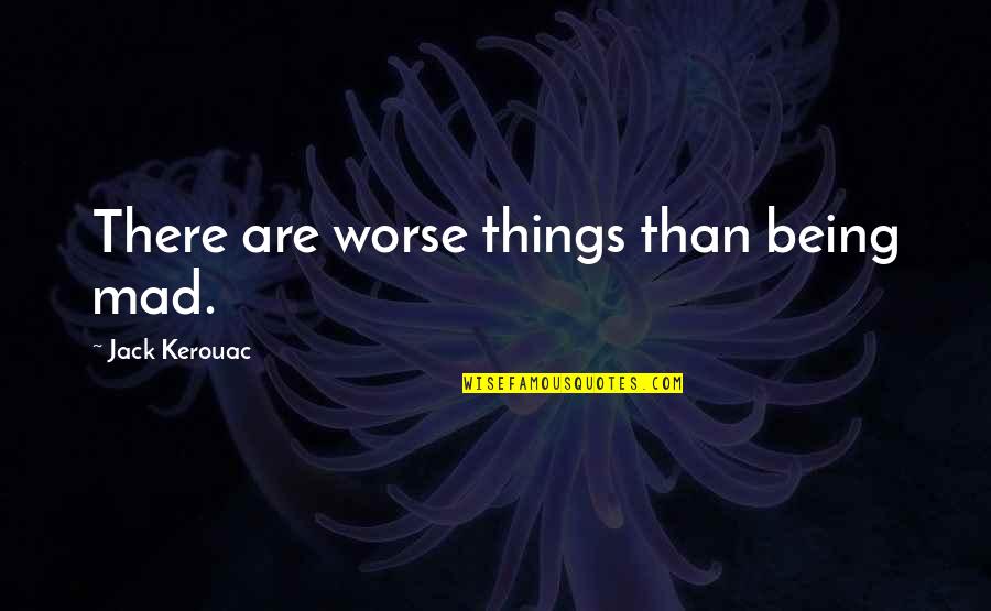 Things Being Okay Quotes By Jack Kerouac: There are worse things than being mad.