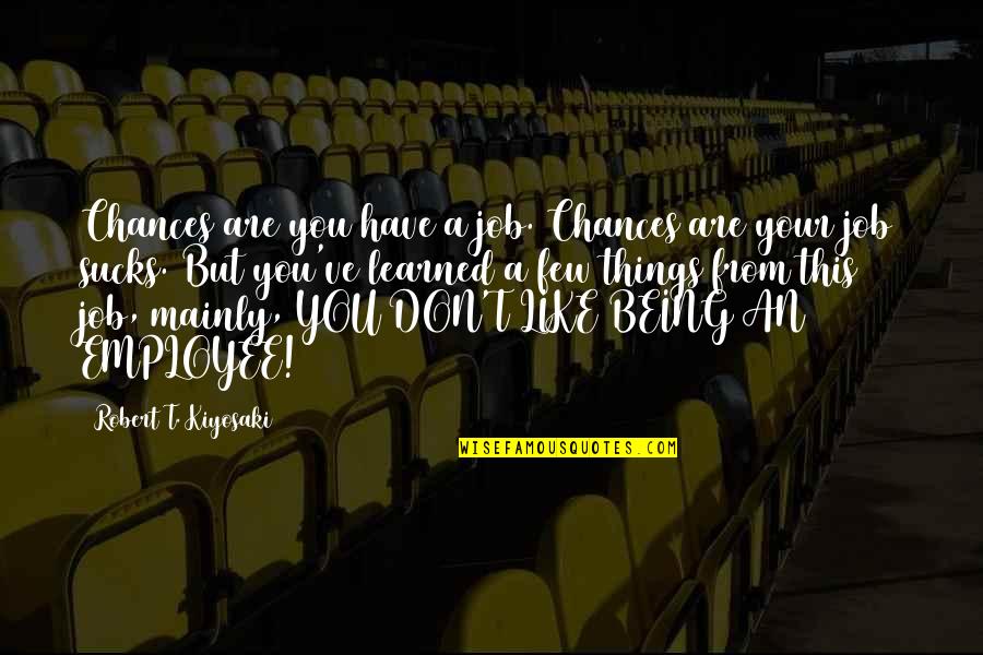 Things Being Okay Quotes By Robert T. Kiyosaki: Chances are you have a job. Chances are Things Being Okay Quotes By Robert T. Kiyosaki: Chances are you have a job. Chances are