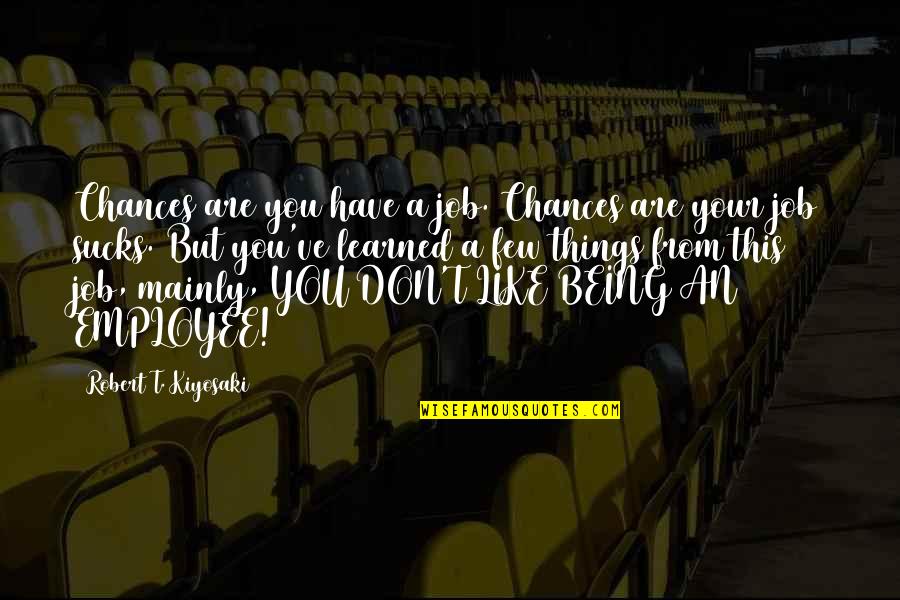 Things Being Okay Quotes By Robert T. Kiyosaki: Chances are you have a job. Chances are