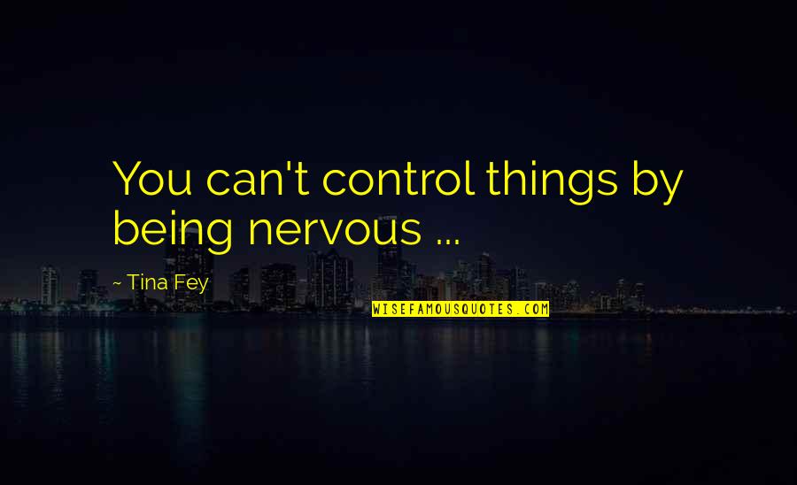 Things Being Out Of Your Control Quotes By Tina Fey: You can't control things by being nervous ...