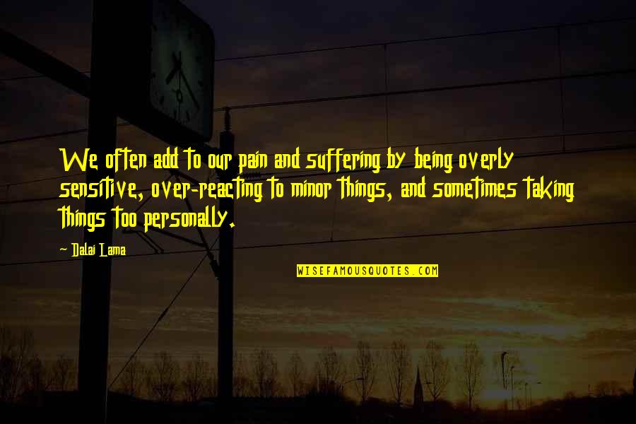 Things Being Over Quotes By Dalai Lama: We often add to our pain and suffering