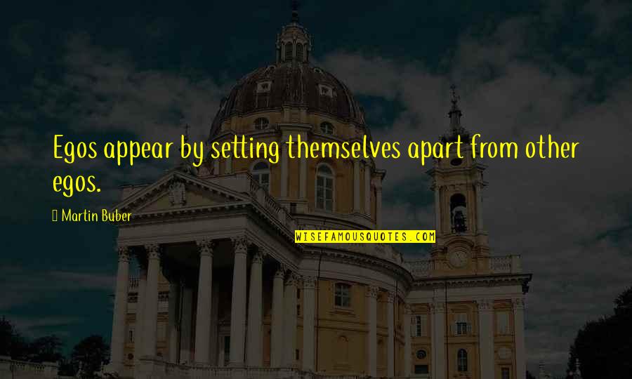 Things Being Overrated Quotes By Martin Buber: Egos appear by setting themselves apart from other