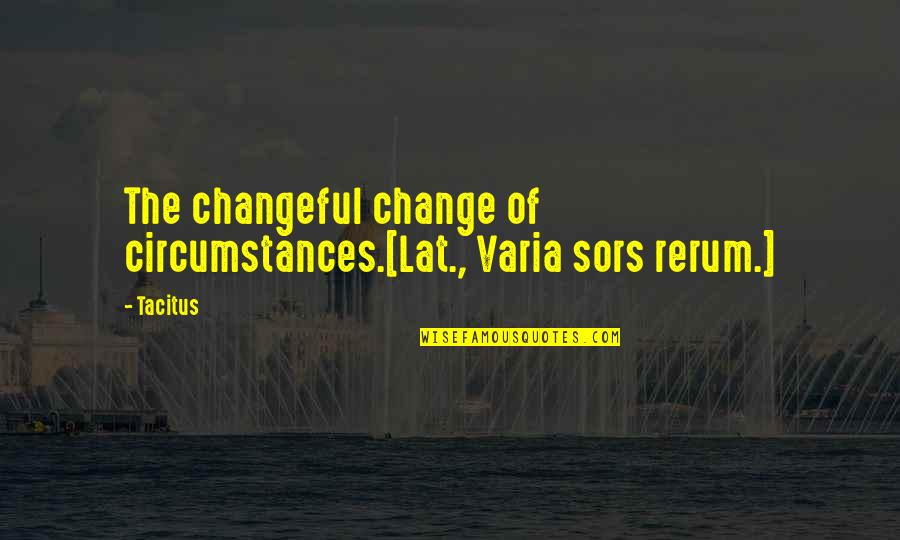 Things Being Short Lived Quotes By Tacitus: The changeful change of circumstances.[Lat., Varia sors rerum.]