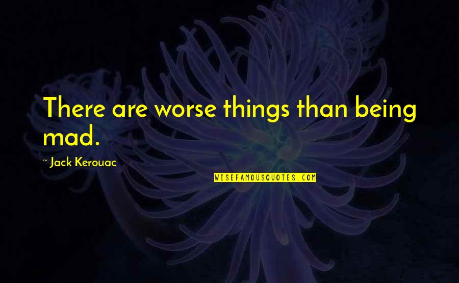 Things Being Worse Quotes By Jack Kerouac: There are worse things than being mad. Things Being Worse Quotes By Jack Kerouac: There are worse things than being mad.
