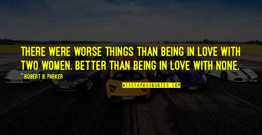 Things Being Worse Quotes By Robert B. Parker: There were worse things than being in love Things Being Worse Quotes By Robert B. Parker: There were worse things than being in love