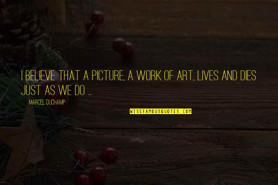 Things Being Worth It Quotes By Marcel Duchamp: I believe that a picture, a work of