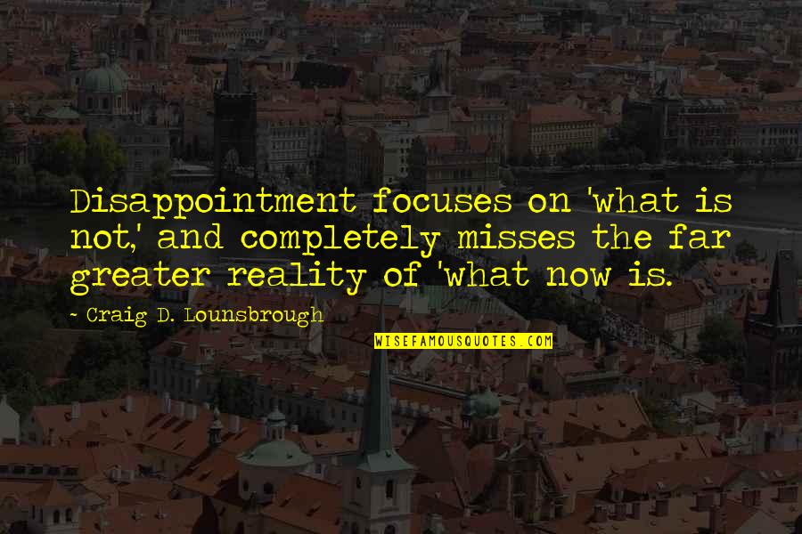 Things Burning Out Quickly Quotes By Craig D. Lounsbrough: Disappointment focuses on 'what is not,' and completely