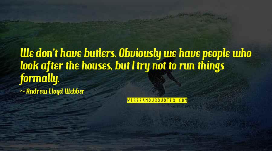 Things Butlers Quotes By Andrew Lloyd Webber: We don't have butlers. Obviously we have people Things Butlers Quotes By Andrew Lloyd Webber: We don't have butlers. Obviously we have people