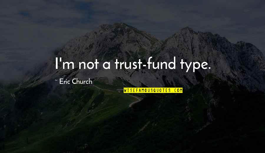 Things Can Always Be Worse Quotes By Eric Church: I'm not a trust-fund type.